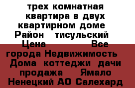 трех комнатная квартира в двух квартирном доме › Район ­ тисульский › Цена ­ 500 000 - Все города Недвижимость » Дома, коттеджи, дачи продажа   . Ямало-Ненецкий АО,Салехард г.